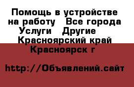 Помощь в устройстве на работу - Все города Услуги » Другие   . Красноярский край,Красноярск г.